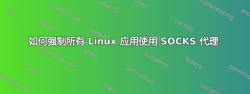 如何强制所有 Linux 应用使用 SOCKS 代理