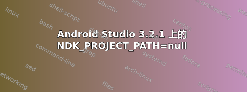 Android Studio 3.2.1 上的 NDK_PROJECT_PATH=null