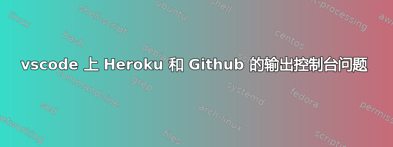 vscode 上 Heroku 和 Github 的输出控制台问题