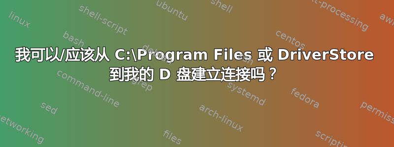 我可以/应该从 C:\Program Files 或 DriverStore 到我的 D 盘建立连接吗？