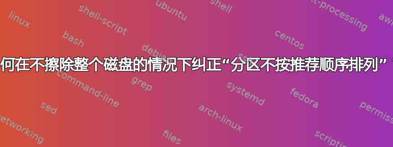 如何在不擦除整个磁盘的情况下纠正“分区不按推荐顺序排列”？