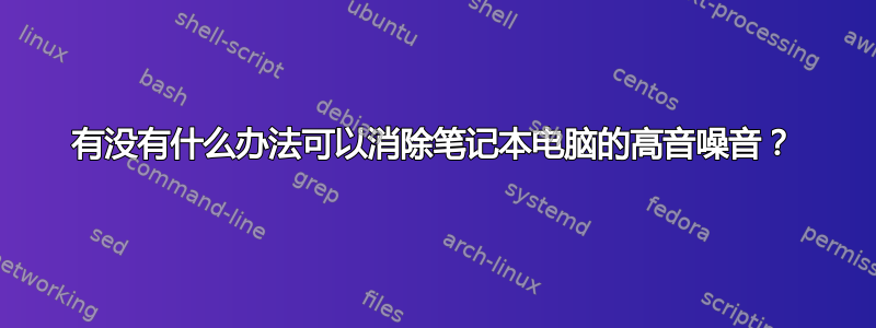 有没有什么办法可以消除笔记本电脑的高音噪音？