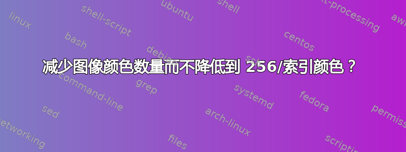 减少图像颜色数量而不降低到 256/索引颜色？