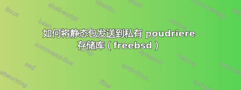 如何将静态包发送到私有 poudriere 存储库（freebsd）