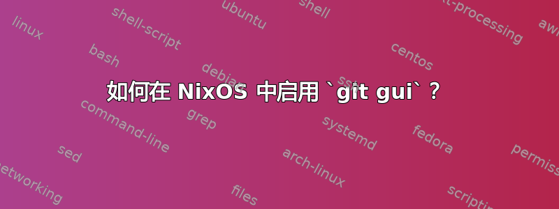 如何在 NixOS 中启用 `git gui`？