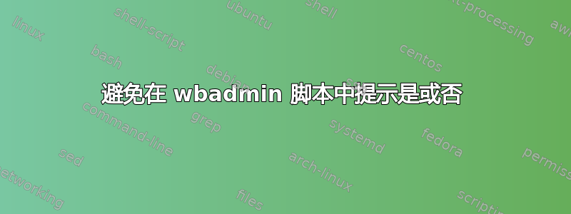 避免在 wbadmin 脚本中提示是或否