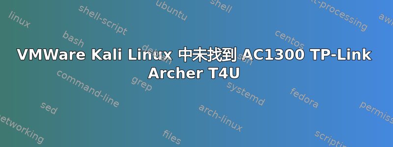 VMWare Kali Linux 中未找到 AC1300 TP-Link Archer T4U