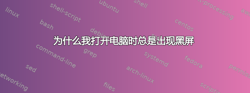 为什么我打开电脑时总是出现黑屏