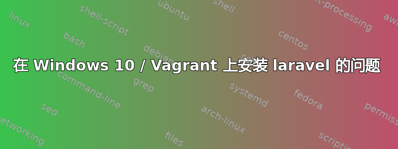 在 Windows 10 / Vagrant 上安装 laravel 的问题