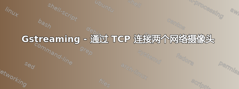 Gstreaming - 通过 TCP 连接两个网络摄像头