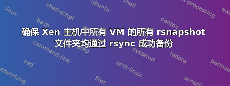 确保 Xen 主机中所有 VM 的所有 rsnapshot 文件夹均通过 rsync 成功备份