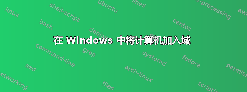 在 Windows 中将计算机加入域