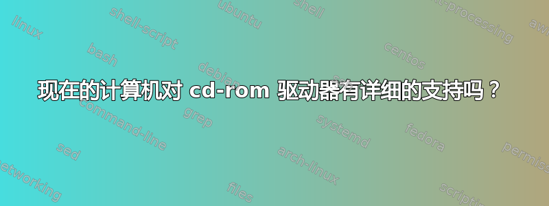 现在的计算机对 cd-rom 驱动器有详细的支持吗？