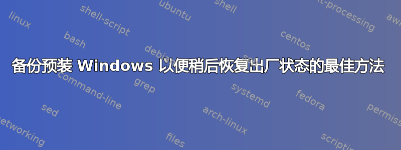 备份预装 Windows 以便稍后恢复出厂状态的最佳方法