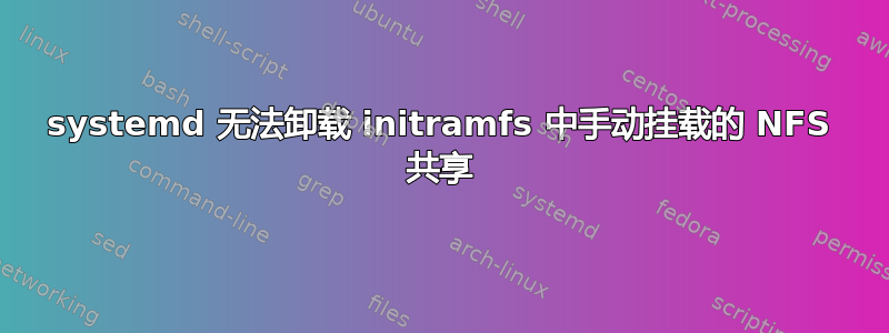 systemd 无法卸载 initramfs 中手动挂载的 NFS 共享