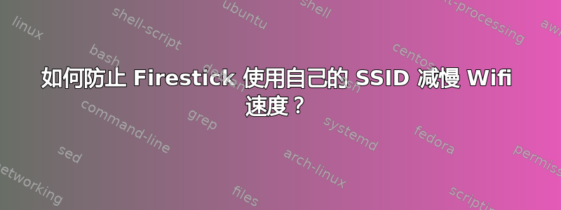 如何防止 Firestick 使用自己的 SSID 减慢 Wifi 速度？