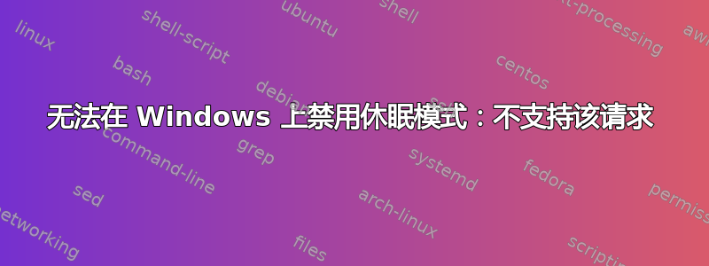 无法在 Windows 上禁用休眠模式：不支持该请求