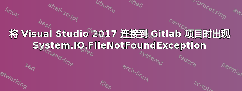 将 Visual Studio 2017 连接到 Gitlab 项目时出现 System.IO.FileNotFoundException