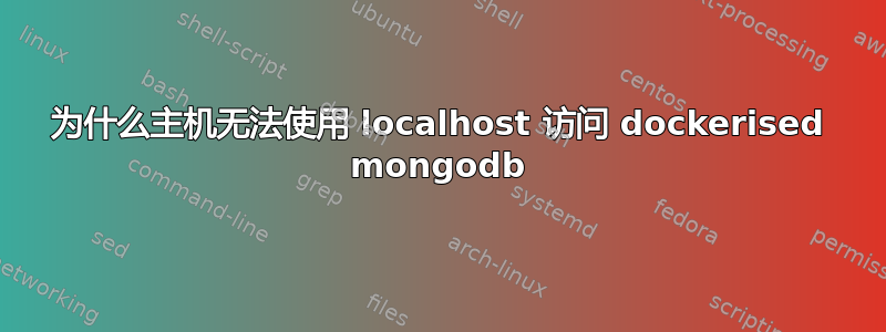 为什么主机无法使用 localhost 访问 dockerised mongodb