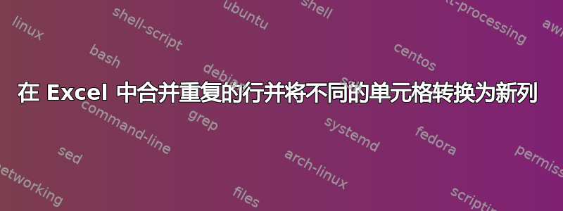 在 Excel 中合并重复的行并将不同的单元格转换为新列