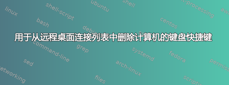 用于从远程桌面连接列表中删除计算机的键盘快捷键