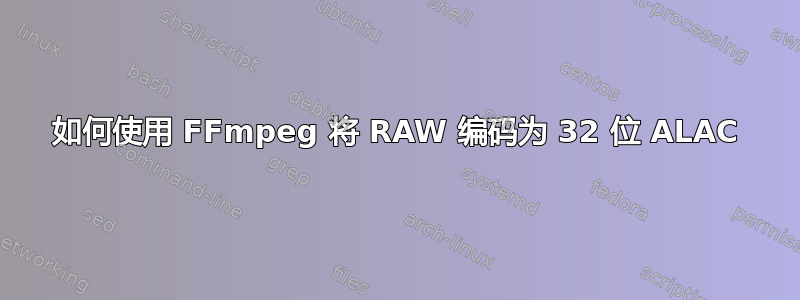 如何使用 FFmpeg 将 RAW 编码为 32 位 ALAC