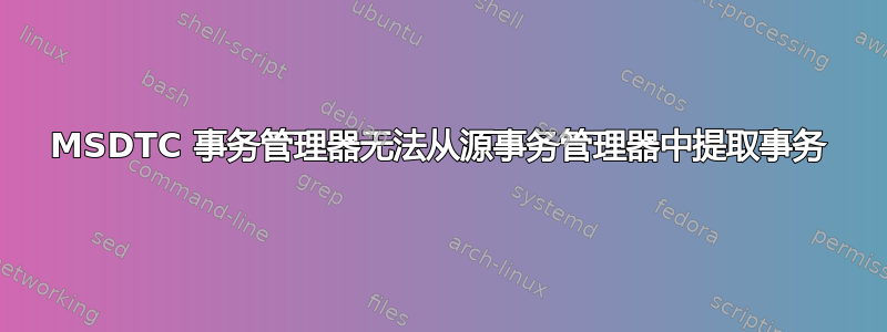 MSDTC 事务管理器无法从源事务管理器中提取事务