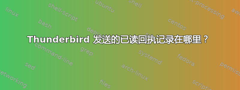 Thunderbird 发送的已读回执记录在哪里？