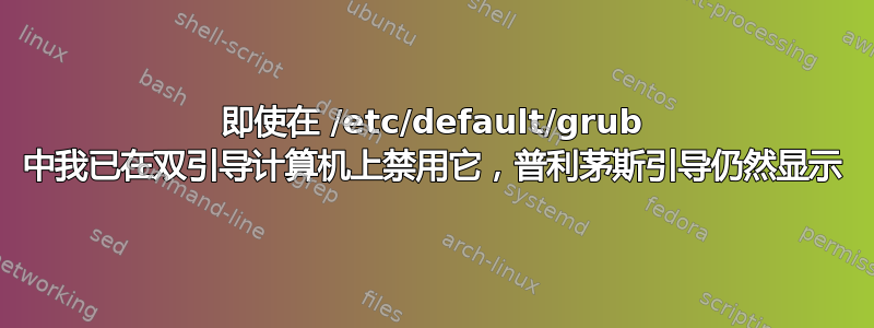 即使在 /etc/default/grub 中我已在双引导计算机上禁用它，普利茅斯引导仍然显示