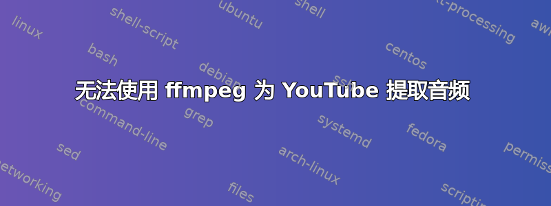 无法使用 ffmpeg 为 YouTube 提取音频