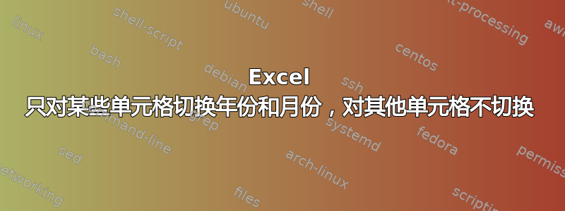 Excel 只对某些单元格切换年份和月份，对其他单元格不切换