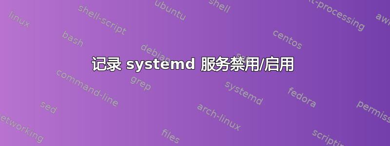 记录 systemd 服务禁用/启用