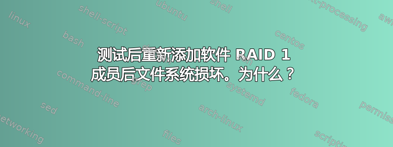 测试后重新添加软件 RAID 1 成员后文件系统损坏。为什么？