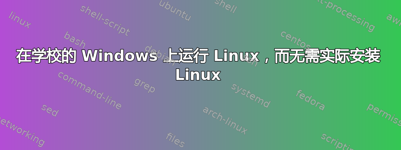 在学校的 Windows 上运行 Linux，而无需实际安装 Linux