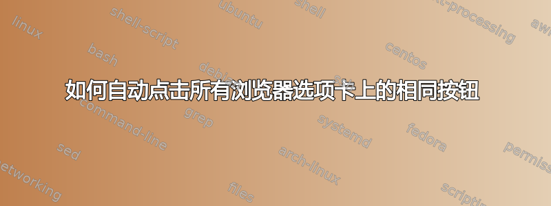 如何自动点击所有浏览器选项卡上的相同按钮