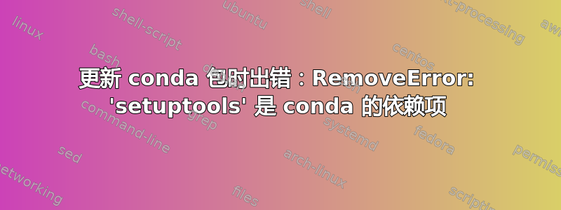 更新 conda 包时出错：RemoveError: 'setuptools' 是 conda 的依赖项