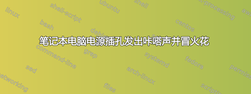 笔记本电脑电源插孔发出咔嗒声并冒火花