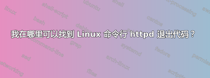 我在哪里可以找到 Linux 命令行 httpd 退出代码？