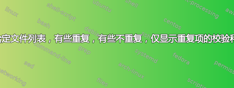 给定文件列表，有些重复，有些不重复，仅显示重复项的校验和