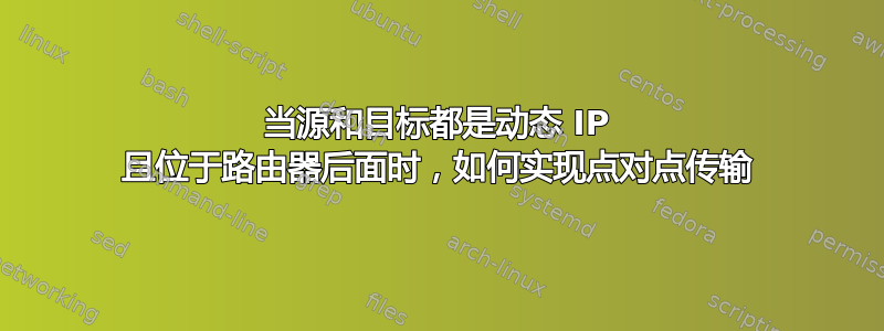 当源和目标都是动态 IP 且位于路由器后面时，如何实现点对点传输