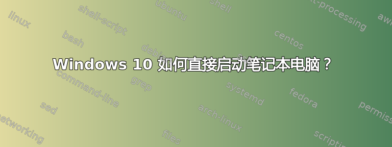 Windows 10 如何直接启动笔记本电脑？