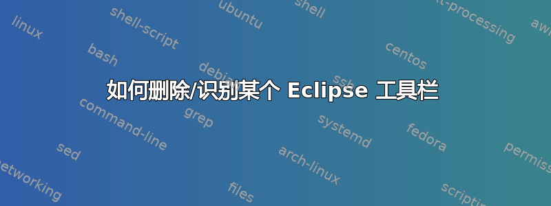 如何删除/识别某个 Eclipse 工具栏