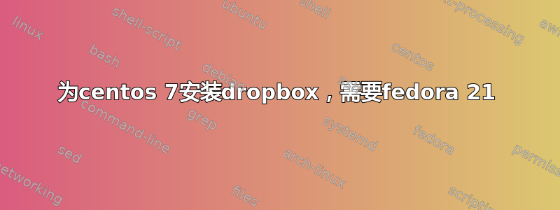 为ce​​ntos 7安装dropbox，需要fedora 21