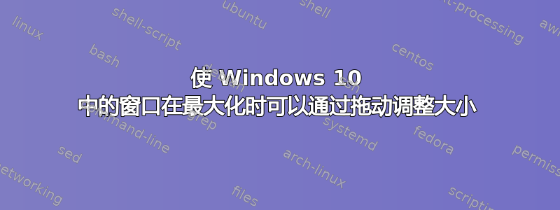 使 Windows 10 中的窗口在最大化时可以通过拖动调整大小