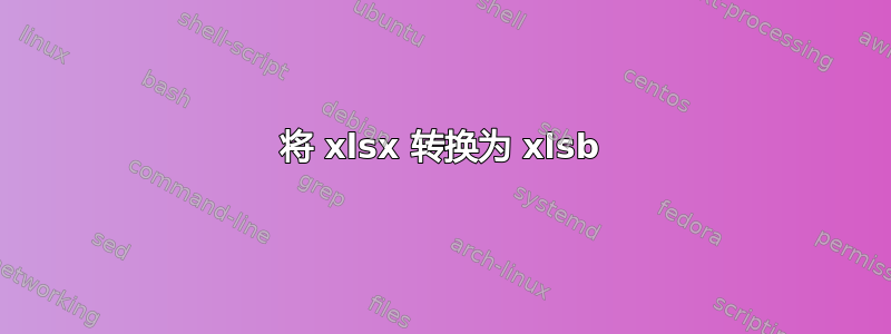 将 xlsx 转换为 xlsb