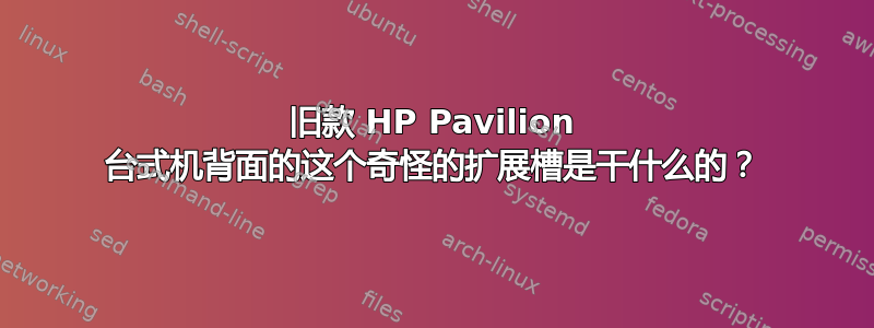 旧款 HP Pavilion 台式机背面的这个奇怪的扩展槽是干什么的？