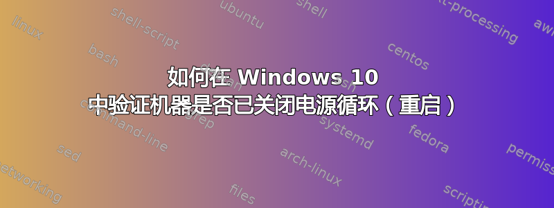 如何在 Windows 10 中验证机器是否已关闭电源循环（重启）