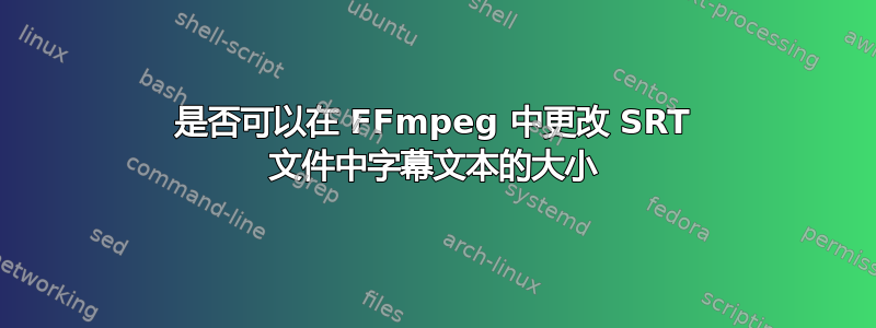 是否可以在 FFmpeg 中更改 SRT 文件中字幕文本的大小