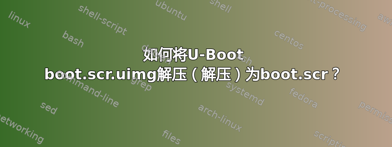 如何将U-Boot boot.scr.uimg解压（解压）为boot.scr？