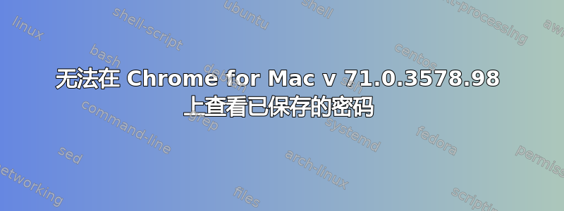 无法在 Chrome for Mac v 71.0.3578.98 上查看已保存的密码